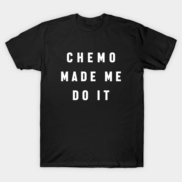 Chemo Made Me Do It - Chemotherapy Brain Excuse T-Shirt by jpmariano